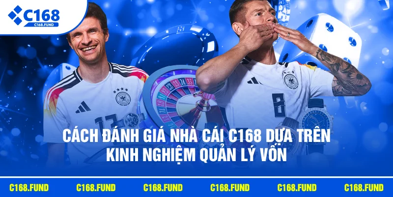 Cách đánh giá nhà cái C168 dựa trên kinh nghiệm quản lý vốn